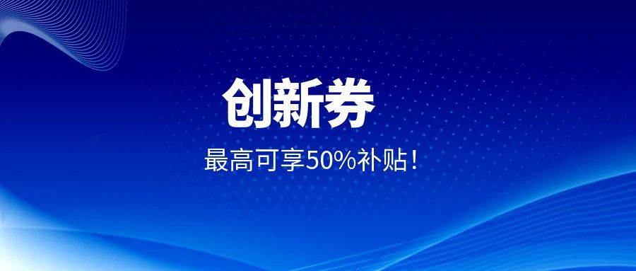 企业福利！创京检测入驻上海、江苏等多平台创新券补贴，委托测试最高可享50%补贴！